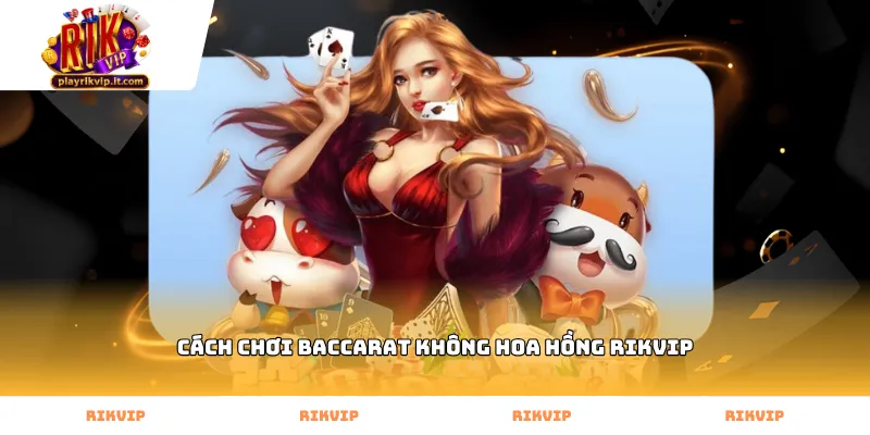 Quy trình thực hiện cách chơi baccarat không hoa hồng Rikvip chuẩn xác