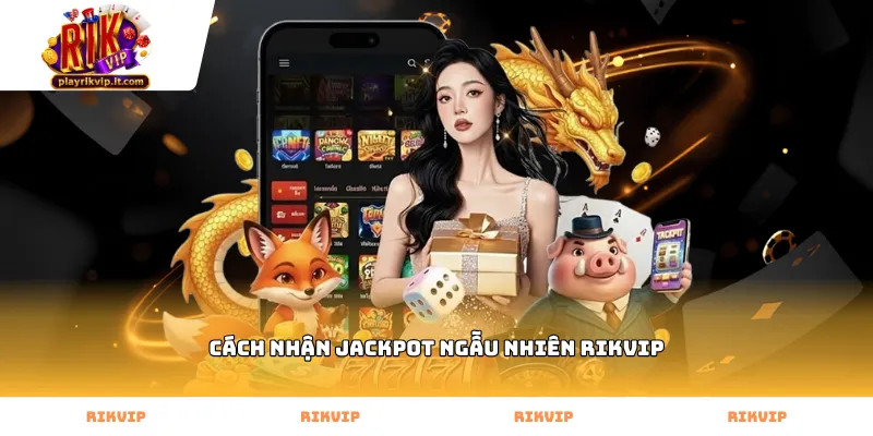 Kiểm tra cách nhận jackpot ngẫu nhiên Rikvip tại cổng game