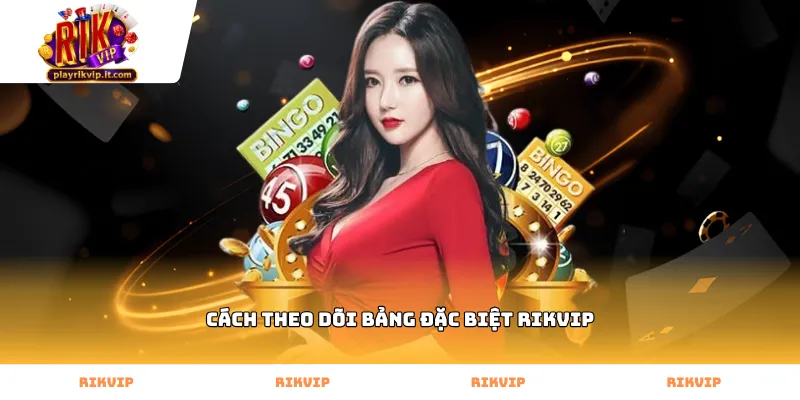 Thực hiện cách theo dõi bảng đặc biệt Rikvip hiệu quả nhất
