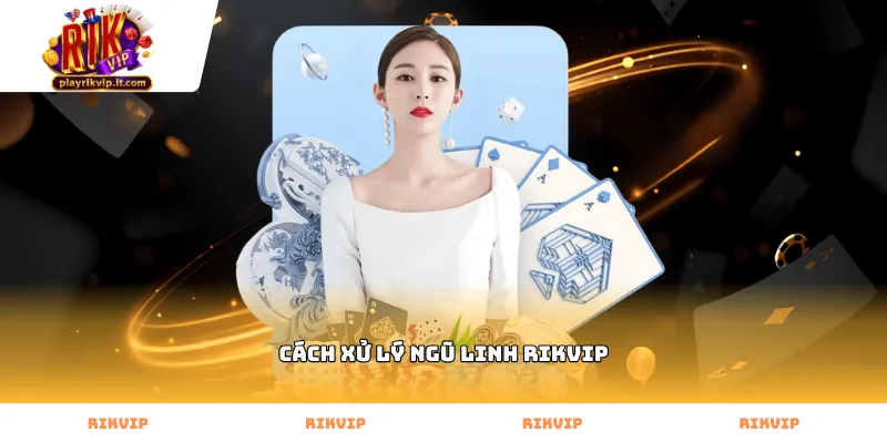 Hướng dẫn cách xử lý ngũ linh Rikvip hiệu quả