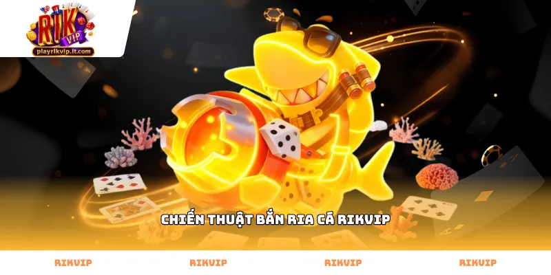 Cách vận hành chiến thuật bắn ria cá Rikvip hiệu quả nhất