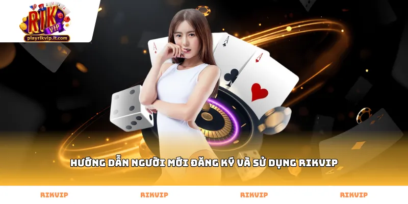 Hướng dẫn người mới đăng ký và sử dụng Rikvip