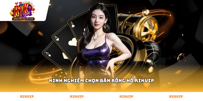 kinh nghiệm chọn bàn rồng hổ Rikvip