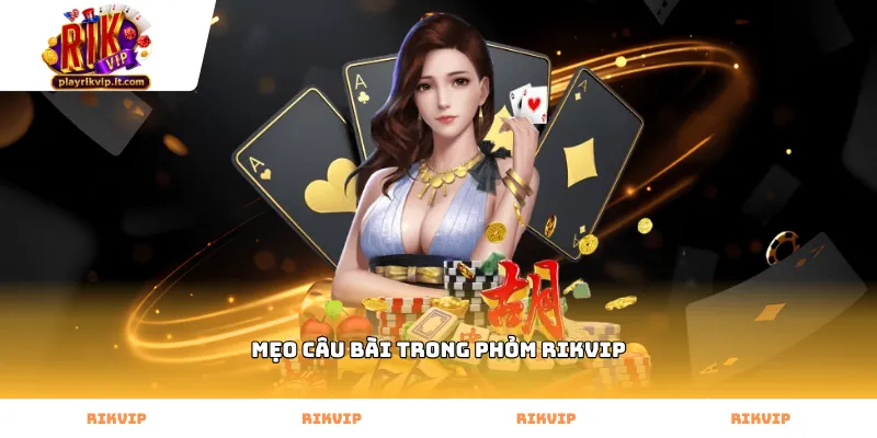 Áp dụng mẹo câu bài trong phỏm Rikvip theo đường sảnh dọc