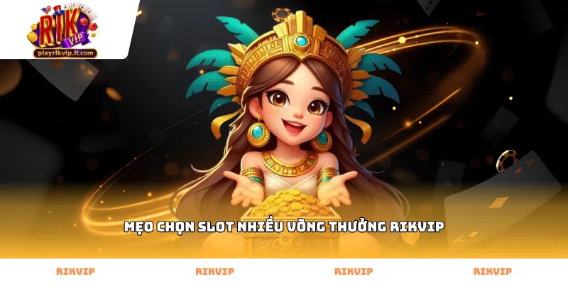 Cách áp dụng mẹo chọn slot nhiều vòng thưởng Rikvip hiệu quả